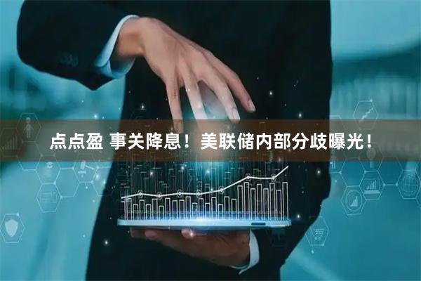点点盈 事关降息！美联储内部分歧曝光！